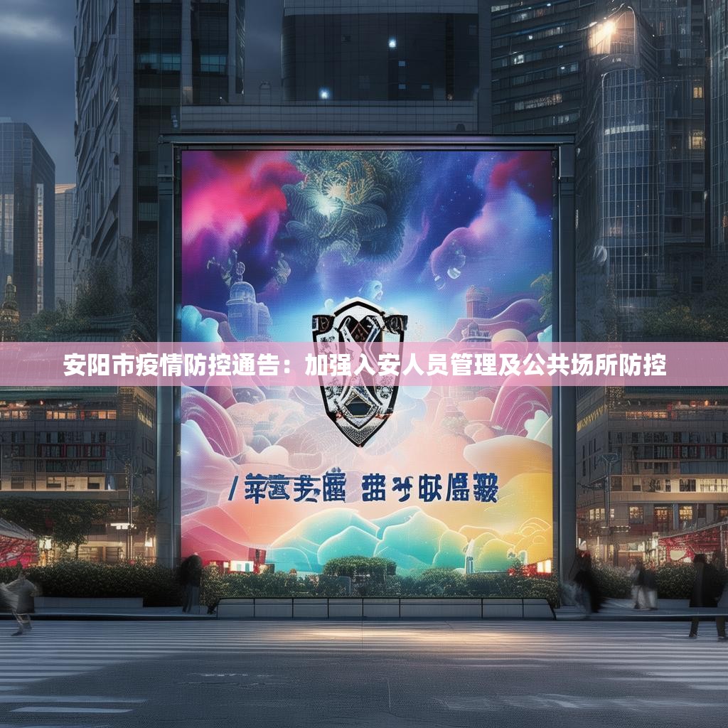 安阳市疫情防控通告：加强入安人员管理及公共场所防控