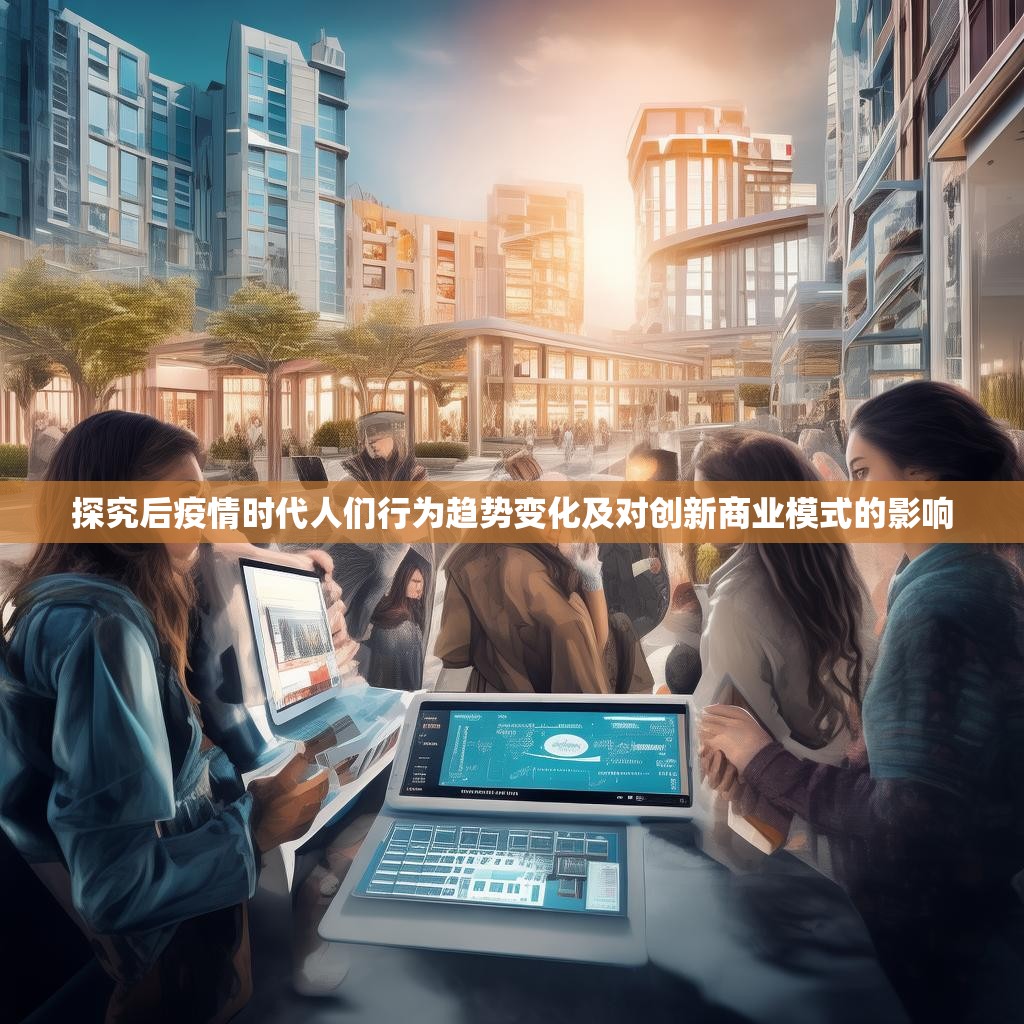 探究后疫情时代人们行为趋势变化及对创新商业模式的影响