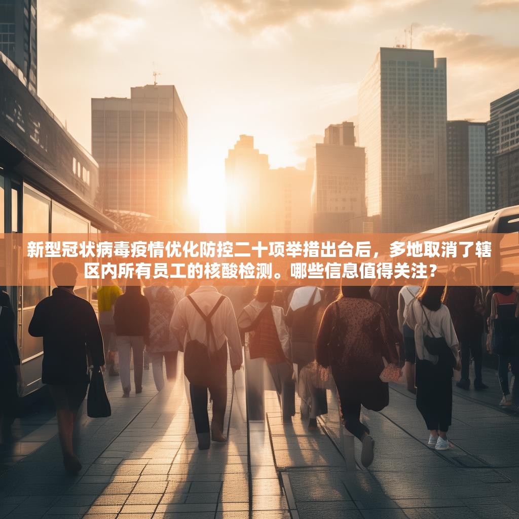 新型冠状病毒疫情优化防控二十项举措出台后，多地取消了辖区内所有员工的核酸检测。哪些信息值得关注？