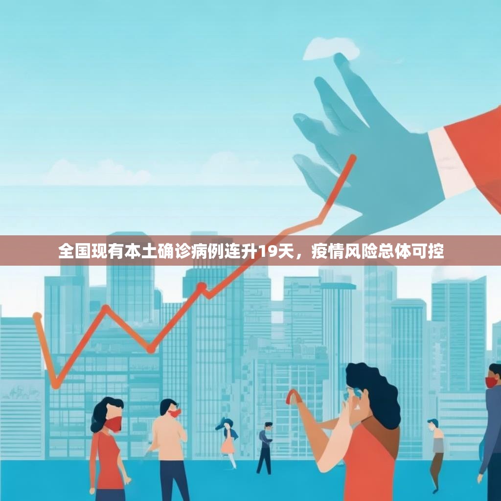 全国现有本土确诊病例连升19天，疫情风险总体可控