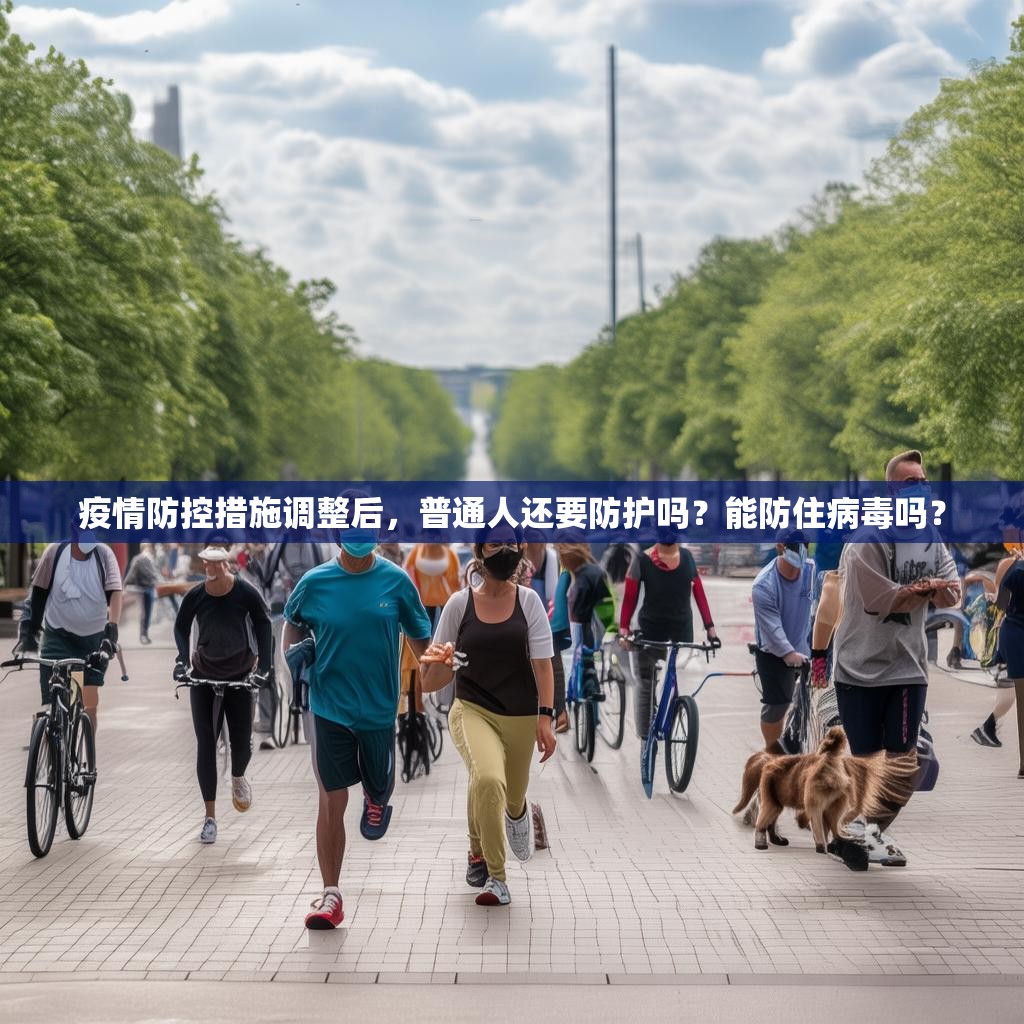 疫情防控措施调整后，普通人还要防护吗？能防住病毒吗？
