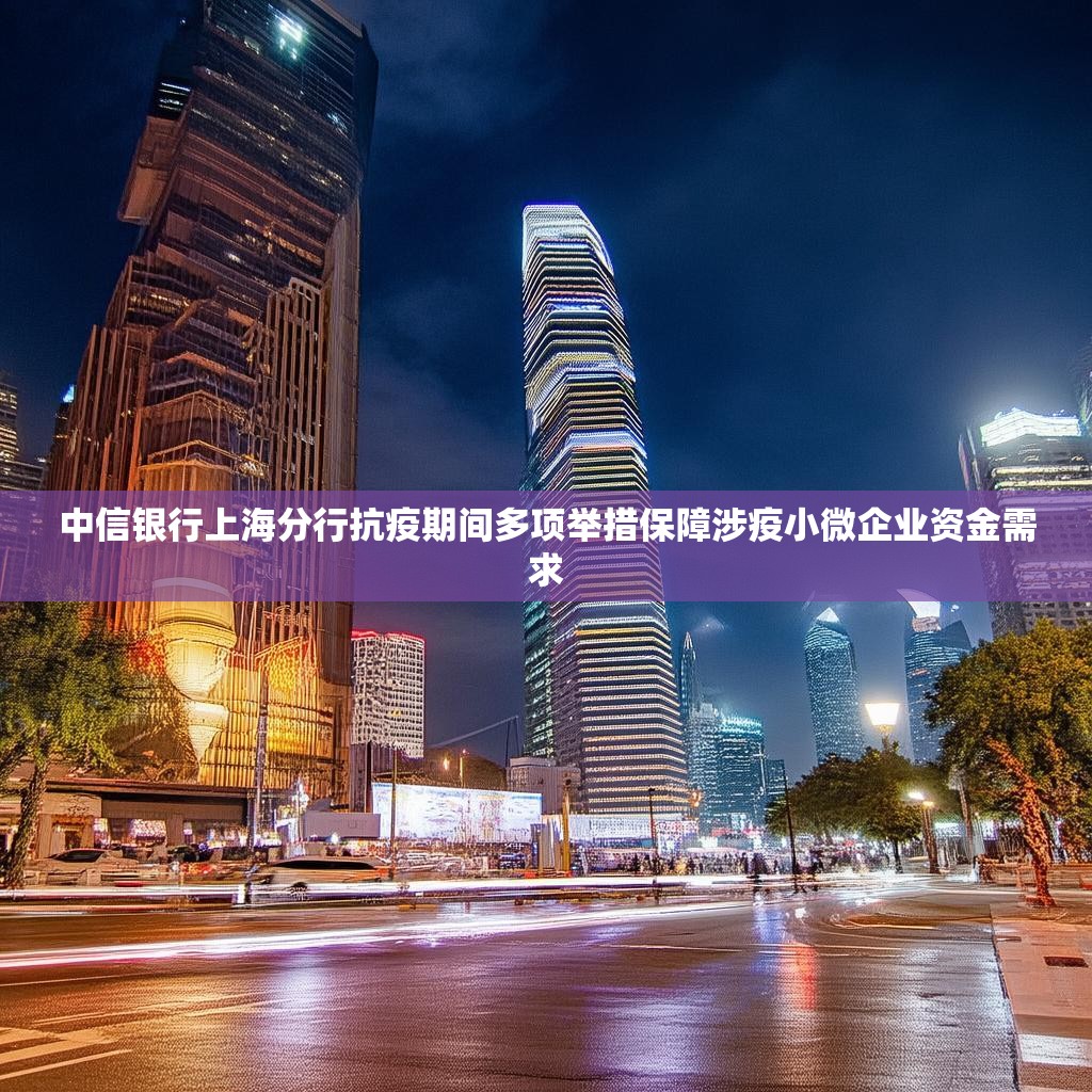 中信银行上海分行抗疫期间多项举措保障涉疫小微企业资金需求