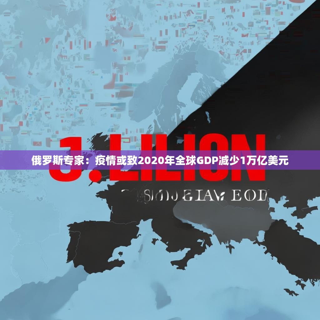 俄罗斯专家：疫情或致2020年全球GDP减少1万亿美元