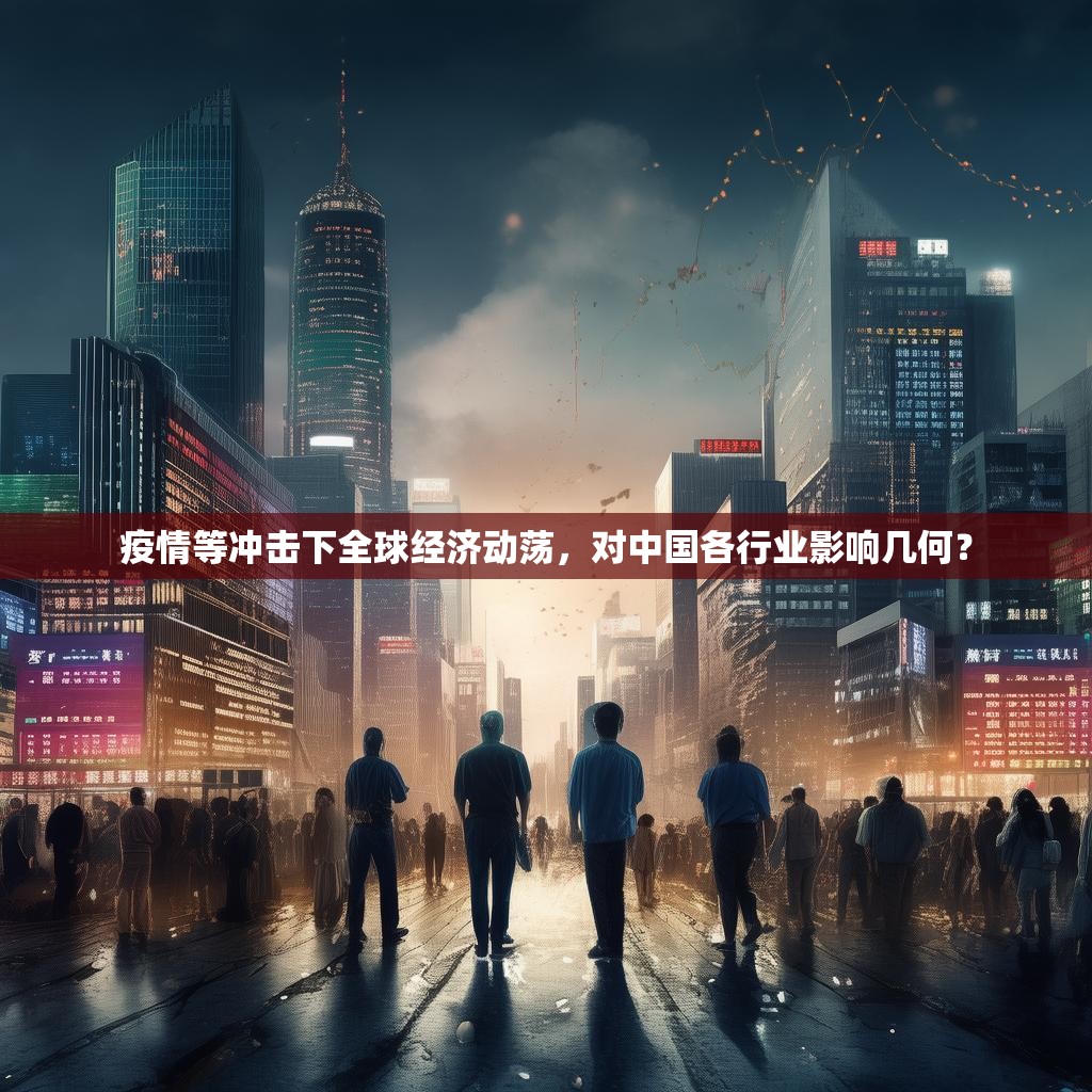 疫情等冲击下全球经济动荡，对中国各行业影响几何？