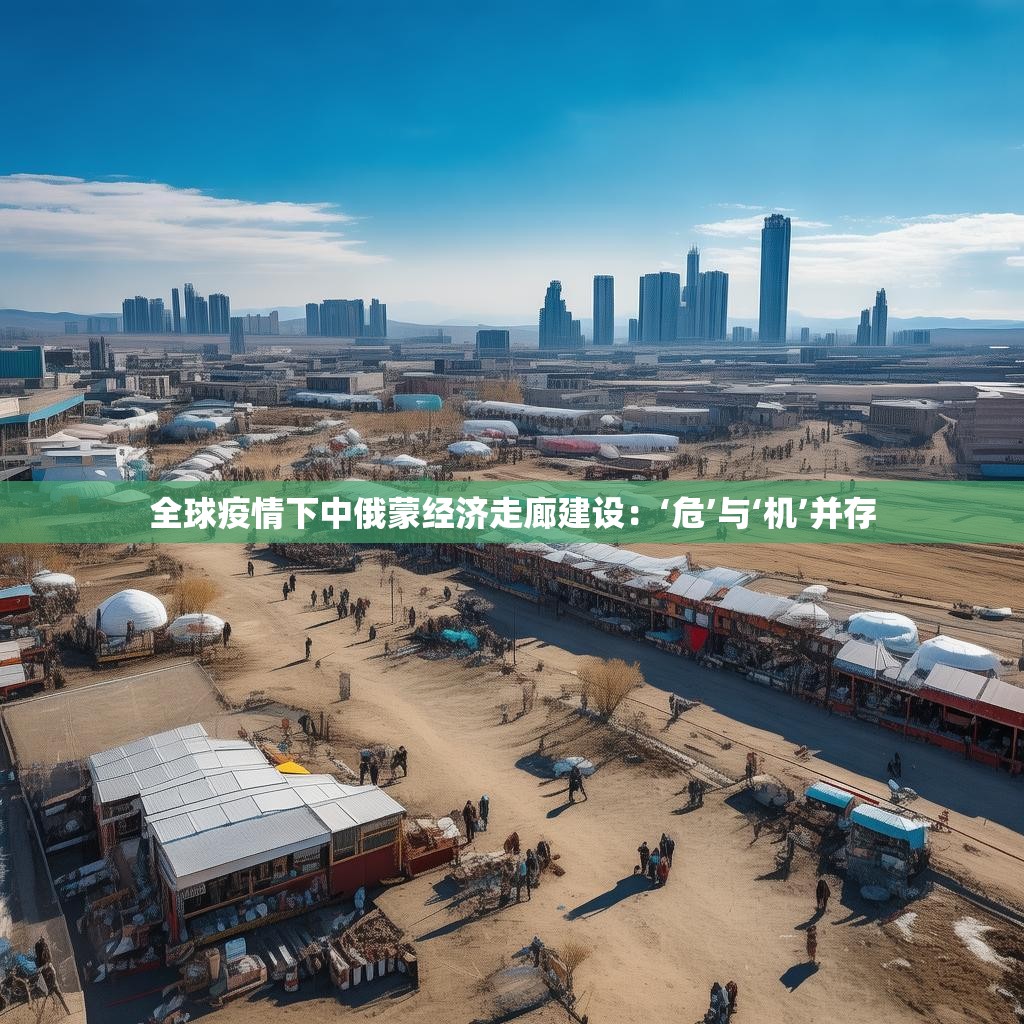 全球疫情下中俄蒙经济走廊建设:‘危’与‘机’并存