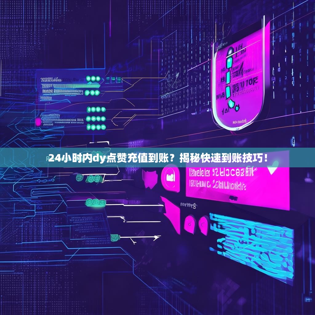 24小时内dy点赞充值到账？揭秘快速到账技巧！