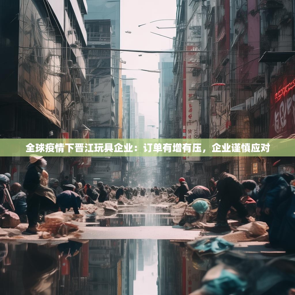 全球疫情下晋江玩具企业：订单有增有压，企业谨慎应对