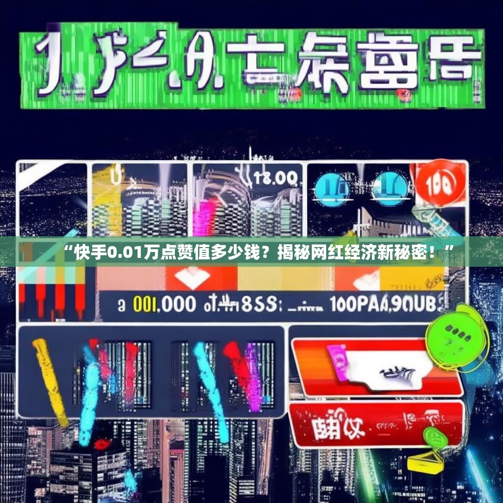 “快手0.01万点赞值多少钱?揭秘网红经济新秘密!” “快手0.01万点赞值多少钱?揭秘网红经济新秘密!”