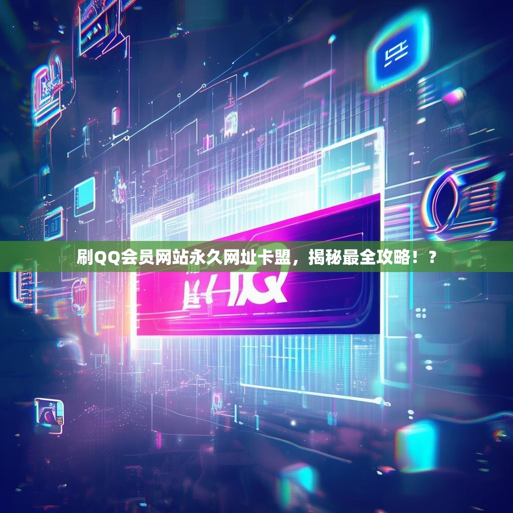 刷QQ会员网站永久网址卡盟,揭秘最全攻略!? 刷QQ会员网站永久网址卡盟,揭秘最全攻略!?