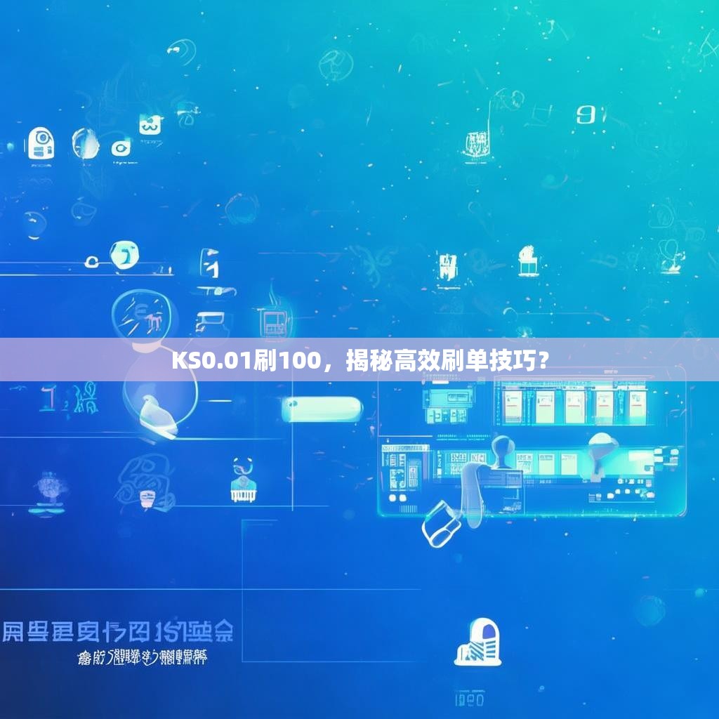 KS0.01刷100,揭秘高效刷单技巧? KS0.01刷100,揭秘高效刷单技巧?