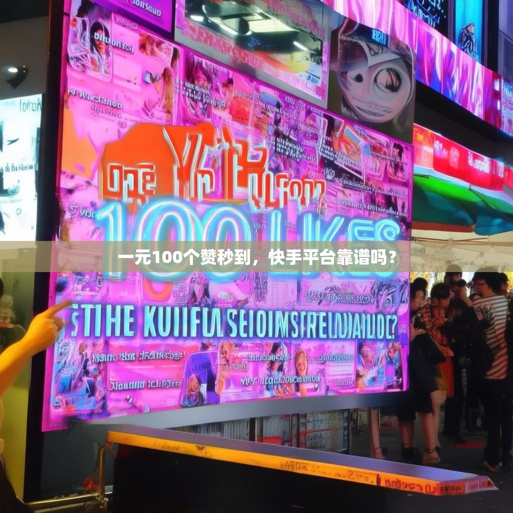 一元100个赞秒到,快手平台靠谱吗? 一元100个赞秒到,快手平台靠谱吗?