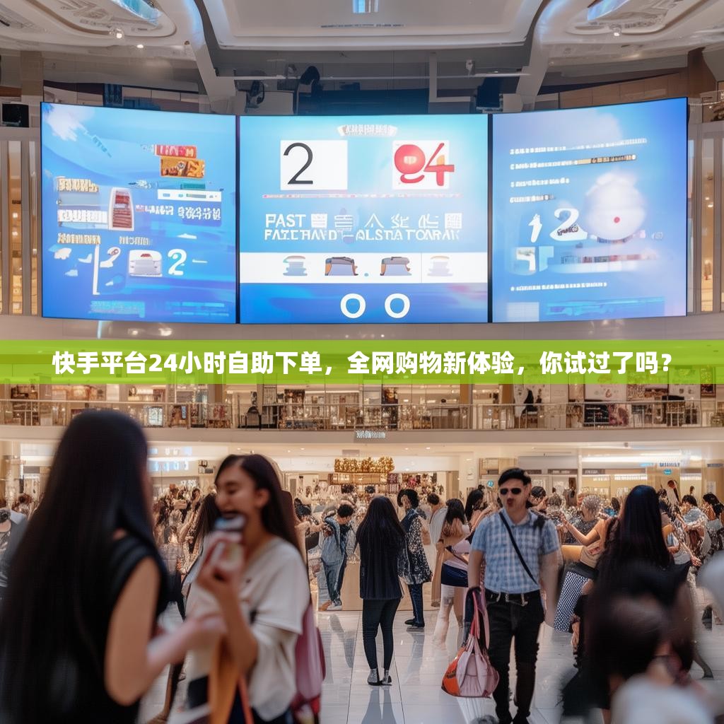 快手平台24小时自助下单,全网购物新体验,你试过了吗? 快手平台24小时自助下单,全网购物新体验,你试过了吗?