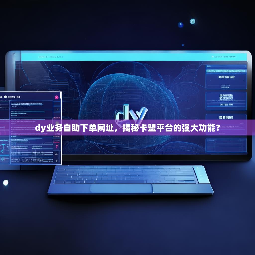 dy业务自助下单网址，揭秘卡盟平台的强大功能？
