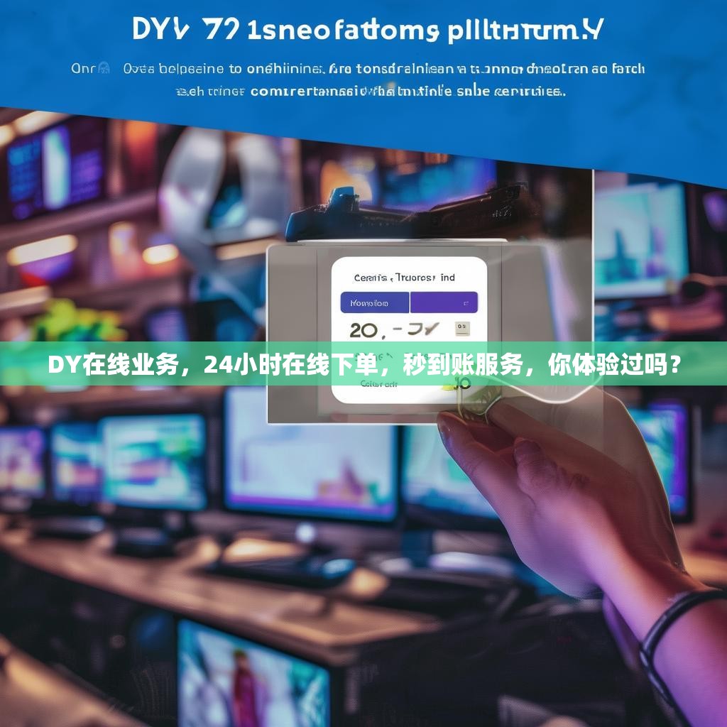 DY在线业务，24小时在线下单，秒到账服务，你体验过吗？