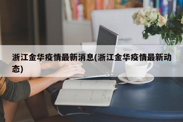 浙江金华有无疫情？当地疫情政策及快递安全性说明