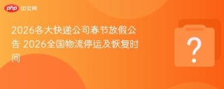 2026年春节快递停运安排：各快递公司春节前后物流情况