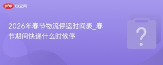 2026 年春节快递停运分五阶段，寄收快递看这里