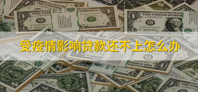 疫情影响贷款还不上咋办？银行协商及无力偿债解决办法
